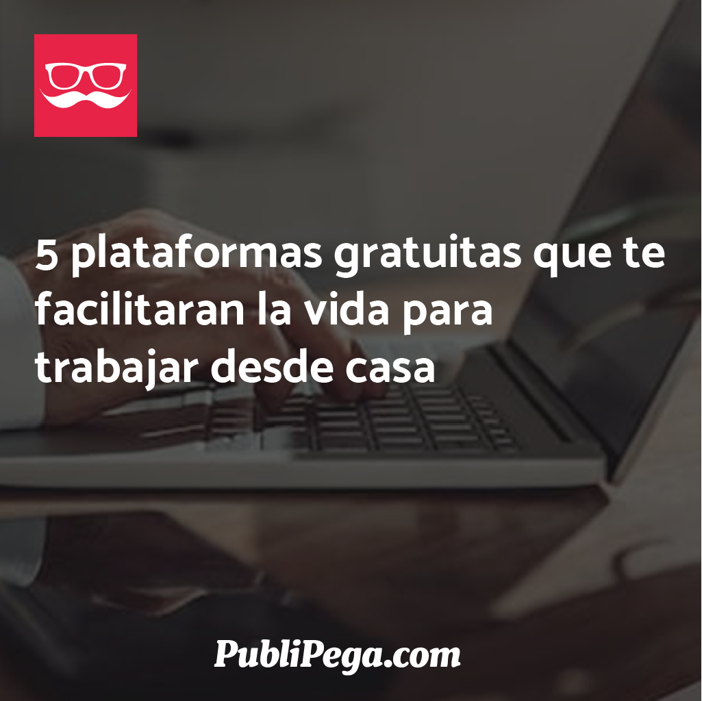 5 plataformas gratuitas que te facilitaran la vida para trabajar desde casa