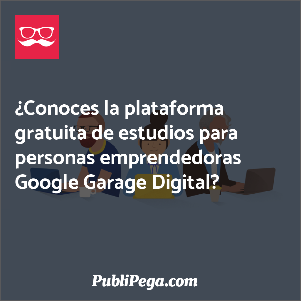 ¿Conoces la plataforma gratuita de estudios para personas emprendedoras Google Garage Digital?